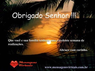 Obrigado Senhor !!! Que você e sua família tenham uma excelente semana de realizações. Abraço com carinho. www.mensagensvirtuais.com.br 