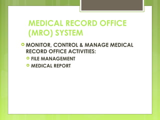 MEDICAL RECORD OFFICE
(MRO) SYSTEM
 MONITOR, CONTROL & MANAGE MEDICAL
RECORD OFFICE ACTIVITIES:
 FILE MANAGEMENT
 MEDICAL REPORT
 
