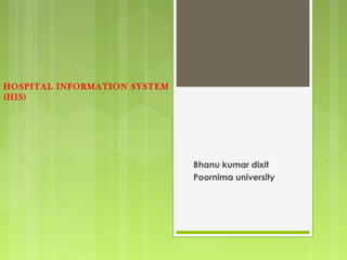 Bhanu kumar dixit
Poornima university
HOSPITAL INFORMATION SYSTEM
(HIS)
 