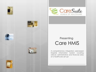 Presenting   Care HMIS A comprehensive, integrated, web-based Hospital Information System covering clinical, administrative and financial area of a healthcare set-up! 