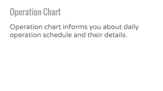 Operation Chart
Operation chart informs you about daily
operation schedule and their details.
 