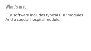 What’s in it
Our software includes typical ERP modules
And a special hospital module.
 
