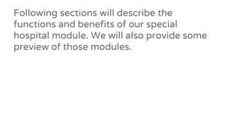 Following sections will describe the
functions and benefits of our special
hospital module. We will also provide some
preview of those modules.
 