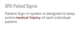 OPD: Patient Sign-in
Patient Sign-in system is designed to keep
entire medical history of each individual
patient.
 