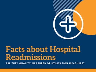 Facts about Hospital
ReadmissionsARE THEY QUALITY MEASURES OR UTILIZATION MEASURES?
 