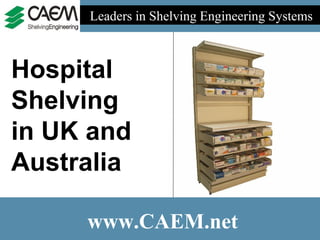 Leaders in Shelving Engineering Systems  www.CAEM.net Hospital Shelving in UK and Australia 