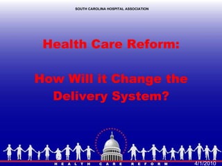 Health Care Reform: How Will it Change the Delivery System? SOUTH CAROLINA HOSPITAL ASSOCIATION 4/1/2010 