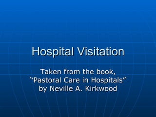 Hospital Visitation Taken from the book, “Pastoral Care in Hospitals” by Neville A. Kirkwood 