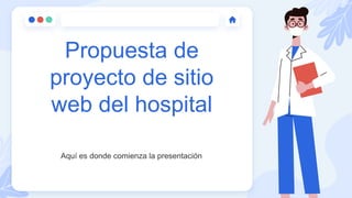 Propuesta de
proyecto de sitio
web del hospital
Aquí es donde comienza la presentación
 