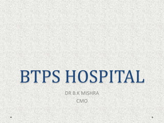 BTPS HOSPITAL
DR B.K MISHRA
CMO
 