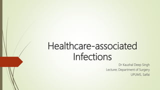 Healthcare-associated
Infections
Dr Kaushal Deep Singh
Lecturer, Department of Surgery
UPUMS, Saifai
 