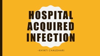 HOSPITAL
ACQUIRED
INFECTION
- K H YAT I C H A U D H A R I
 
