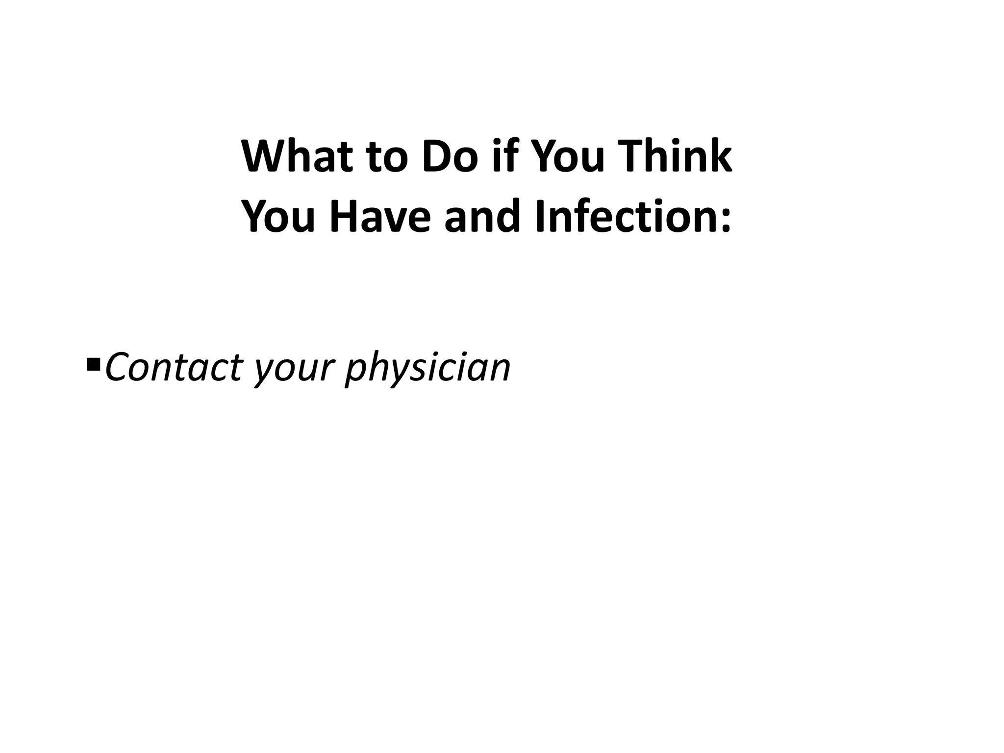 What to Do if You Think
You Have and Infection:
Contact your physician