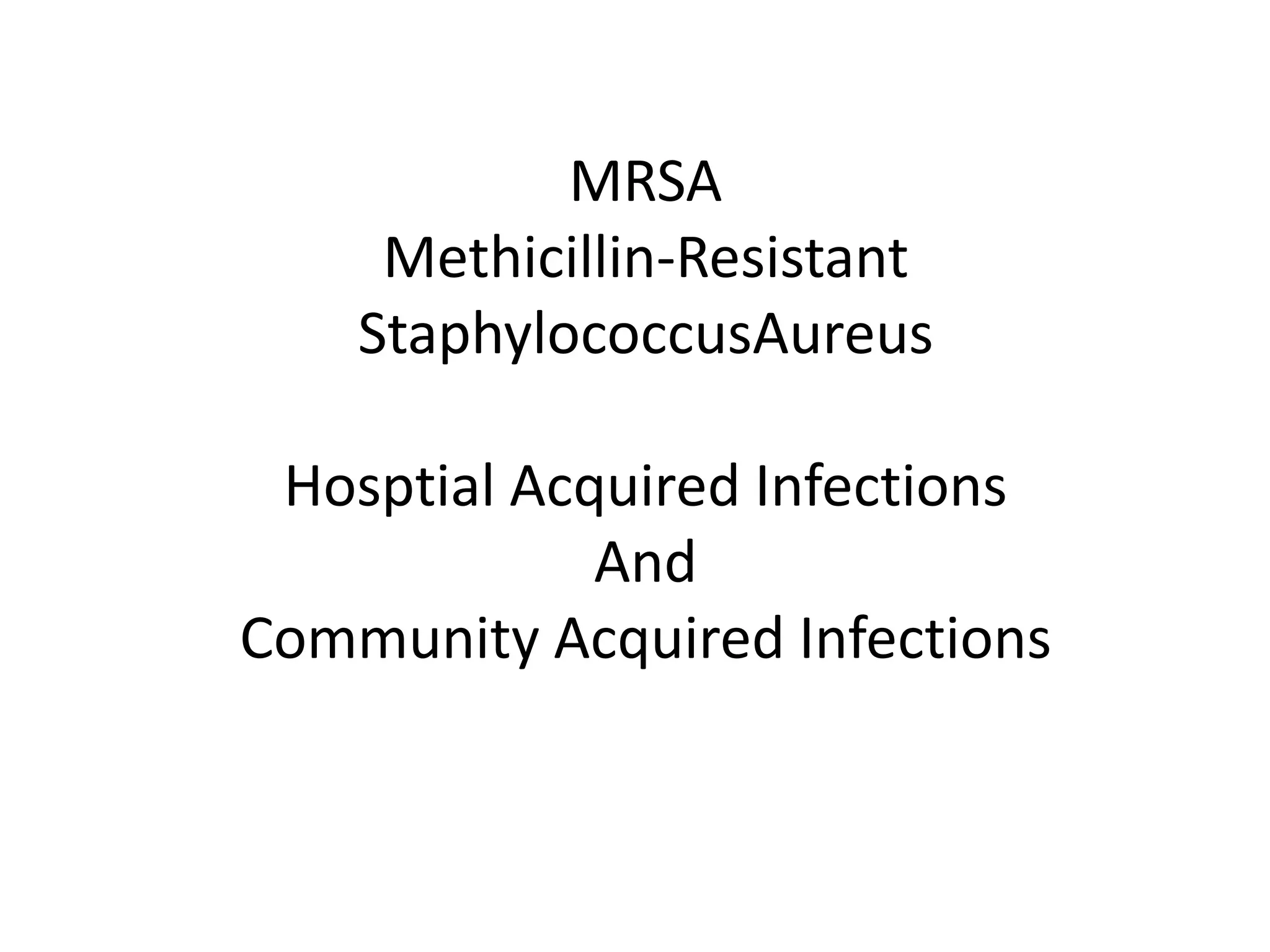MRSA
Methicillin-Resistant
StaphylococcusAureus
Hosptial Acquired Infections
And
Community Acquired Infections