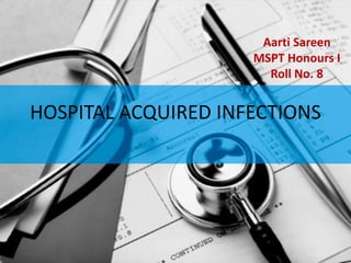 HOSPITAL ACQUIRED INFECTIONS
Aarti Sareen
MSPT Honours I
Roll No. 8
 