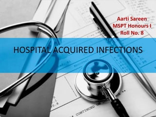 Aarti Sareen
                     MSPT Honours I
                       Roll No. 8


HOSPITAL ACQUIRED INFECTIONS
 
