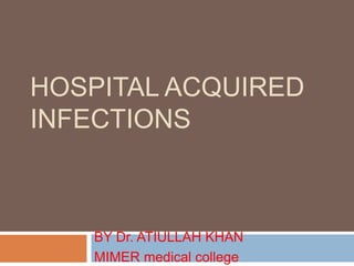 HOSPITAL ACQUIRED
INFECTIONS
BY Dr. ATIULLAH KHAN
MIMER medical college
 