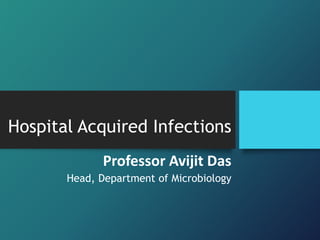 Hospital Acquired Infections
Professor Avijit Das
Head, Department of Microbiology
 