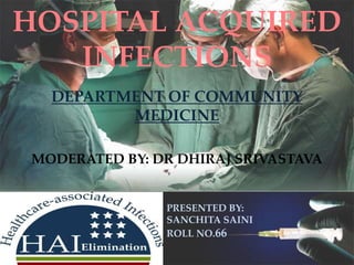 HOSPITAL ACQUIRED
INFECTIONS
DEPARTMENT OF COMMUNITY
MEDICINE
MODERATED BY: DR DHIRAJ SRIVASTAVA
PRESENTED BY:
SANCHITA SAINI
ROLL NO.66
edddfdffgrrgreggggggggggggggggggggg
ggggggggggggggggggggggggggggggggg
gggggggggggggggggggggrgggggggggggg
gggggggggggggerrrrrrrrrrrrrrrrrggrgrgrg
rrg55555555555555555555555555555
555
 