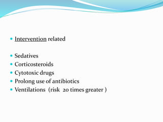  Intervention related
 Sedatives
 Corticosteroids
 Cytotoxic drugs
 Prolong use of antibiotics
 Ventilations (risk 20 times greater )
 