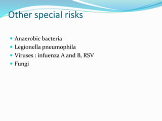 Other special risks
 Anaerobic bacteria
 Legionella pneumophila
 Viruses : infuenza A and B, RSV
 Fungi
 