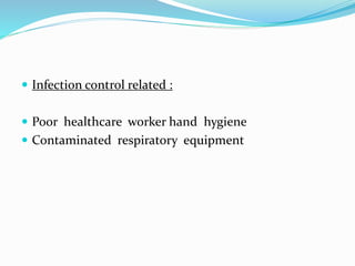  Infection control related :
 Poor healthcare worker hand hygiene
 Contaminated respiratory equipment
 