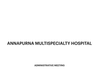 ANNAPURNA MULTISPECIALTY HOSPITAL
ADMINISTRATIVE MEETING
 