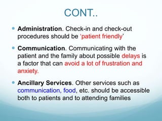 CONT..
 Administration. Check-in and check-out
procedures should be ‘patient friendly’
 Communication. Communicating wit...