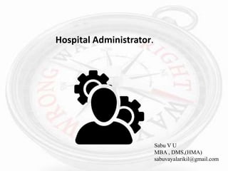 Hospital Administrator.
Sabu V U
MBA , DMS,(HMA)
sabuvayalarikil@gmail.com
 