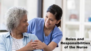 Roles and
Responsibilities
of the Nurse
 