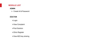 MODULE LIST
ADMIN
 Create Id & Password
DOCTOR
Login
View Complaint
Post Solution
Clinic Register
View AES key sharing
 