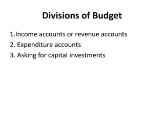 Divisions of Budget
1.Income accounts or revenue accounts
2. Expenditure accounts
3. Asking for capital investments
 