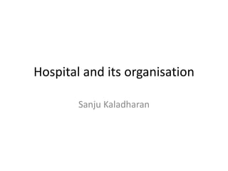Hospital and its organisation
Sanju Kaladharan
 