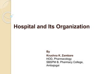 Hospital and Its Organization
By
Krushna K. Zambare
HOD, Pharmacology
SBSPM B. Pharmacy College,
Ambajogai
 