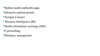 Mobile health (mHealth) apps
Interactive patient portals
Nextgen Connect
 Business Intelligence (BI)
Health information exchange (HIE)
E-prescribing
Pharmacy management
 