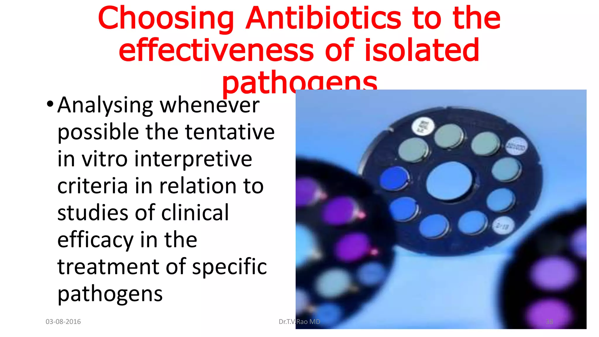 Choosing Antibiotics to the
effectiveness of isolated
pathogens
•Analysing whenever
possible the tentative
in vitro interpretive
criteria in relation to
studies of clinical
efficacy in the
treatment of specific
pathogens
03-08-2016 Dr.T.V.Rao MD 38
 