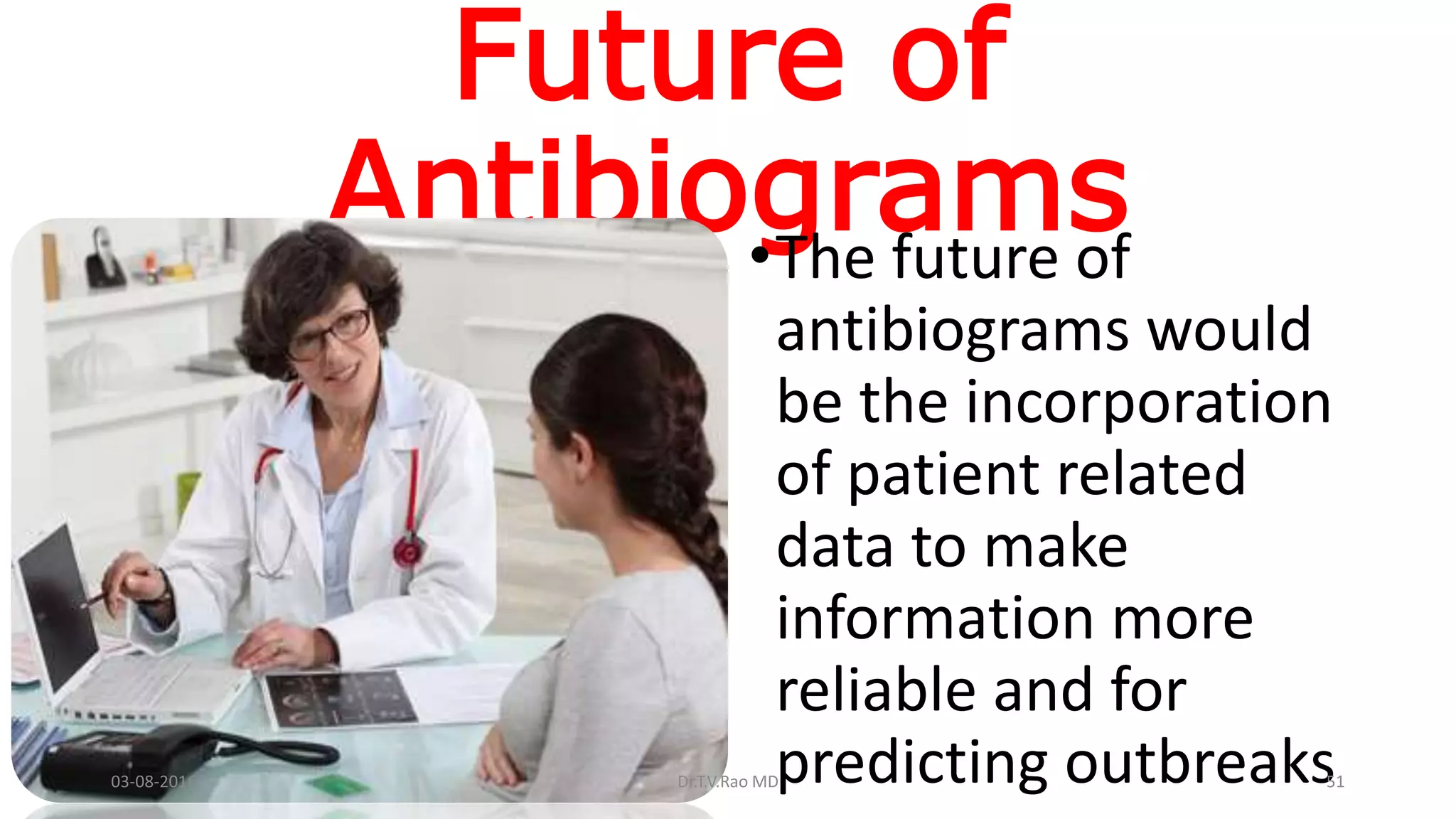 Future of
Antibiograms•The future of
antibiograms would
be the incorporation
of patient related
data to make
information more
reliable and for
predicting outbreaks03-08-2016 Dr.T.V.Rao MD 51
 