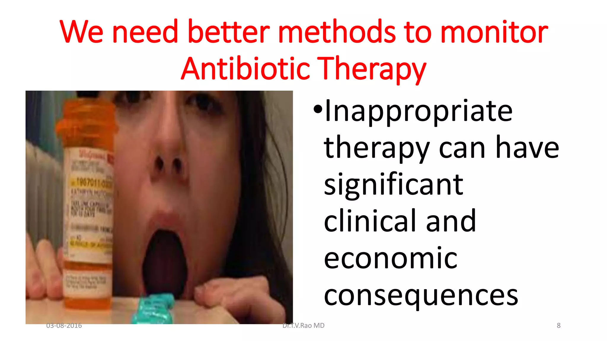 We need better methods to monitor
Antibiotic Therapy
•Inappropriate
therapy can have
significant
clinical and
economic
consequences
03-08-2016 Dr.T.V.Rao MD 8
 