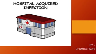 HOSPITAL AQUIRED
INFECTIONS
BY :-
Dr SMITA PADHI
 