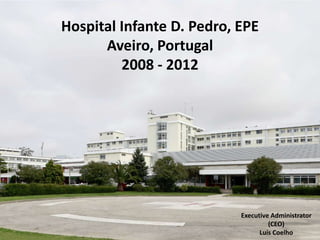 Hospital Infante D. Pedro, EPE
      Aveiro, Portugal
         2008 - 2012




                           Executive Administrator
                                    (CEO)
                                 Luís Coelho
 
