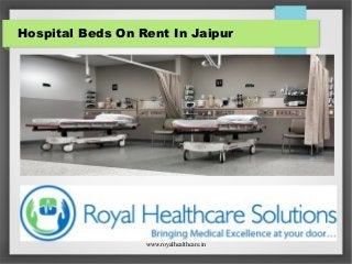 www.royalhealthcare.in
Hospital Beds On Rent In Jaipur
 