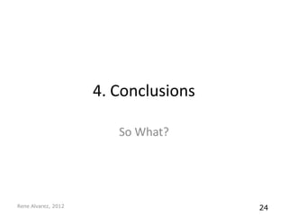 4. Conclusions

                        So What?




Rene Alvarez, 2012                    24
 