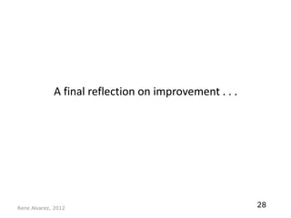 A final reflection on improvement . . .




Rene Alvarez, 2012
                                                       28
 