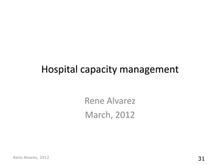 Hospital capacity management

                      Rene Alvarez
                      March, 2012



Rene Alvarez, 2012                           31
 