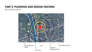 PART 2: PLANNING AND DESIGN FEATURES
Site Context: Setting
Don River
Site Riverdale Park East
Riverdale
Neighbourhood
Riverdale Park
West
1
km
2 km
3km
 