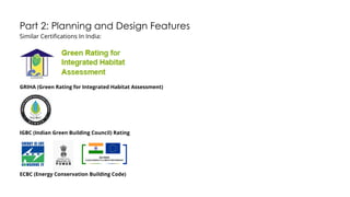 Part 2: Planning and Design Features
Similar Certifications In India:
GRIHA (Green Rating for Integrated Habitat Assessment)
IGBC (Indian Green Building Council) Rating
ECBC (Energy Conservation Building Code)
 