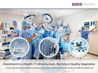 ©2014 GAVS Technologies 1 
Investment in a Health IT infrastructure, the future Quality Imperative 
- A Case study of what one Hospital accomplished to prepare itself the future demand for cost effective quality care  