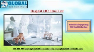 Hospital CIO Email List
816-286-4114|info@globalb2bcontacts.com| www.globalb2bcontacts.com
Free Email Campaign Along
With Email List Purchase
 
