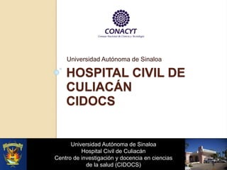 HOSPITAL CIVIL DE
CULIACÁN
CIDOCS
Universidad Autónoma de Sinaloa
Universidad Autónoma de Sinaloa
Hospital Civil de Culiacán
Centro de investigación y docencia en ciencias
de la salud (CIDOCS)
 