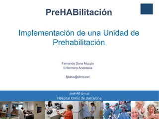 PreHABilitación
Implementación de una Unidad de
Prehabilitación
Fernando Dana Muzzio
Enfermero Anestesia
fjdana@clinic.cat
preHAB group
Hospital Clínic de Barcelona
 